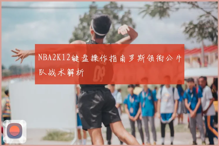 NBA2K12键盘操作指南罗斯领衔公牛队战术解析