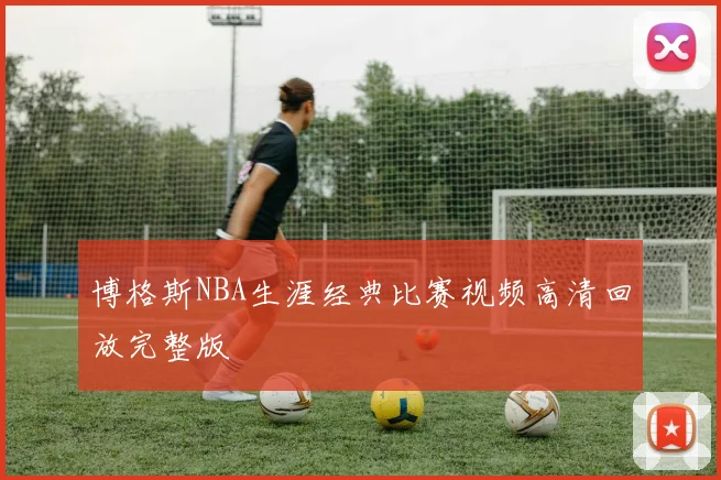 博格斯NBA生涯经典比赛视频高清回放完整版