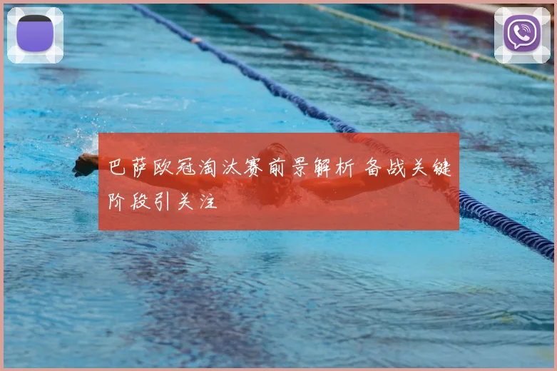巴萨欧冠淘汰赛前景解析 备战关键阶段引关注