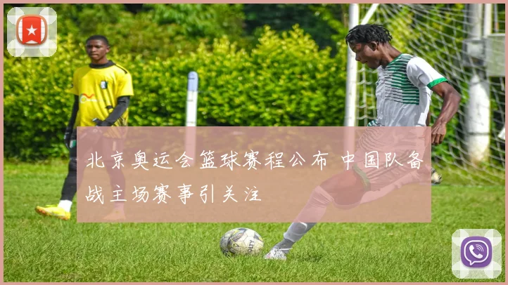 北京奥运会篮球赛程公布 中国队备战主场赛事引关注
