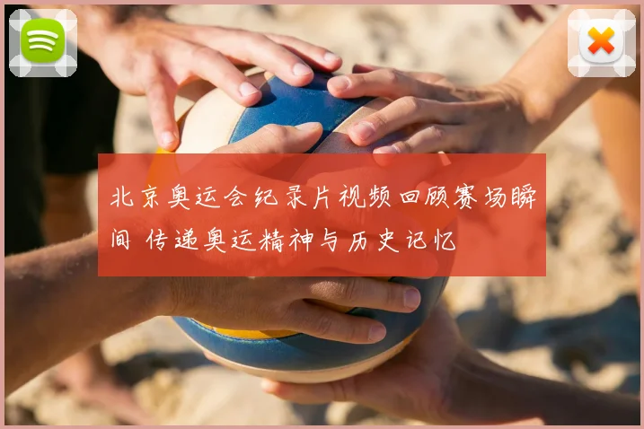 北京奥运会纪录片视频回顾赛场瞬间 传递奥运精神与历史记忆