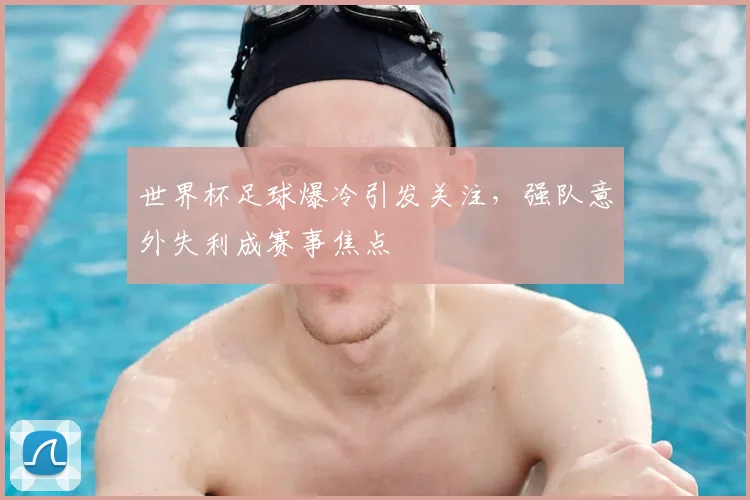 世界杯足球爆冷引发关注,强队意外失利成赛事焦点