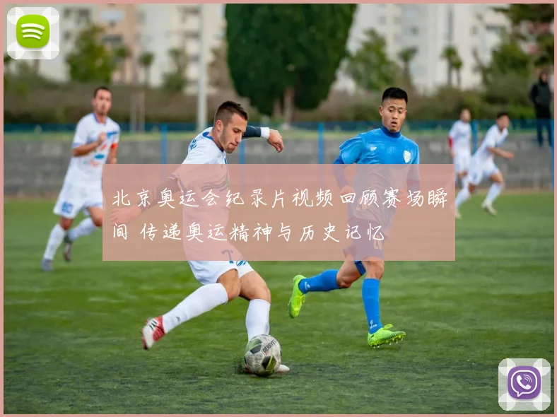 北京奥运会纪录片视频回顾赛场瞬间 传递奥运精神与历史记忆