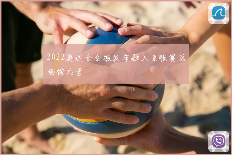 2022奥运会会徽发布融入京张赛区场馆元素