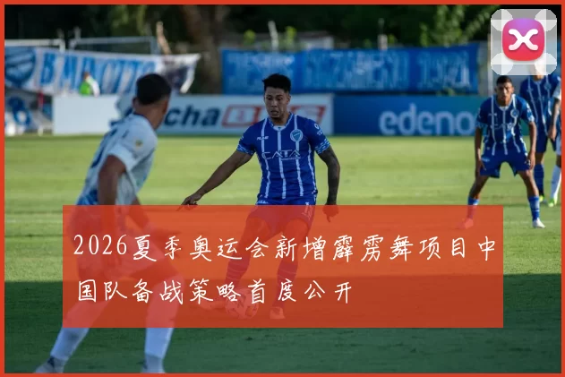 2026夏季奥运会新增霹雳舞项目中国队备战策略首度公开
