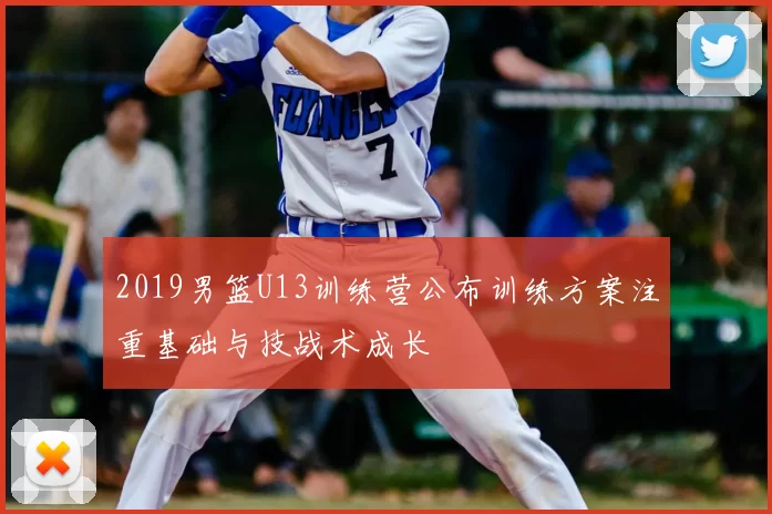 2019男篮U13训练营公布训练方案注重基础与技战术成长