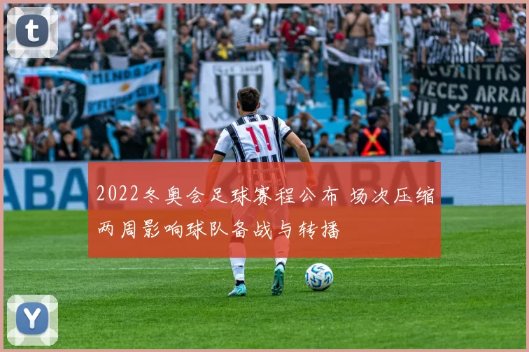 2022冬奥会足球赛程公布 场次压缩两周影响球队备战与转播
