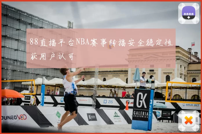 88直播平台NBA赛事转播安全稳定性获用户认可