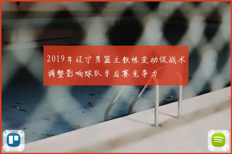 2019年辽宁男篮主教练变动促战术调整影响球队季后赛竞争力