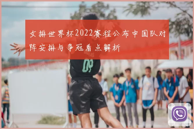 女排世界杯2022赛程公布中国队对阵安排与争冠看点解析