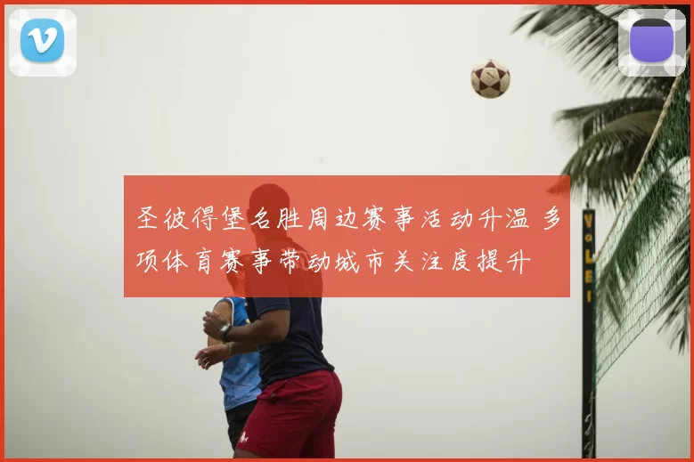 圣彼得堡名胜周边赛事活动升温 多项体育赛事带动城市关注度提升