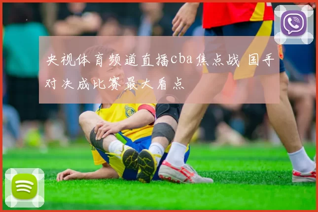 央视体育频道直播cba焦点战 国手对决成比赛最大看点