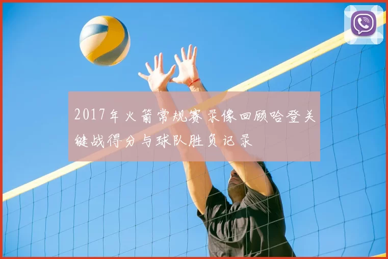 2017年火箭常规赛录像回顾哈登关键战得分与球队胜负记录