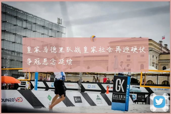 皇家马德里队战皇家社会再迎硬仗争冠悬念延续