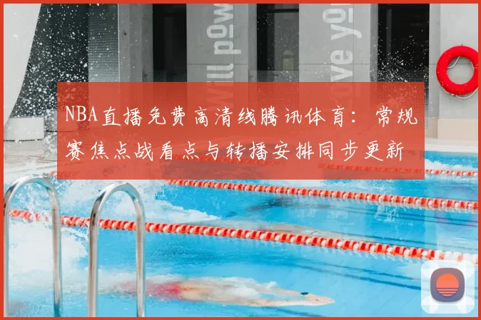 NBA直播免费高清线腾讯体育:常规赛焦点战看点与转播安排同步更新