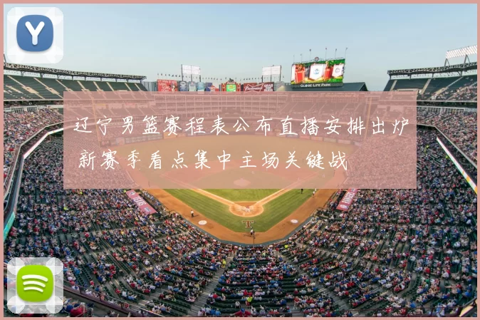 辽宁男篮赛程表公布直播安排出炉 新赛季看点集中主场关键战