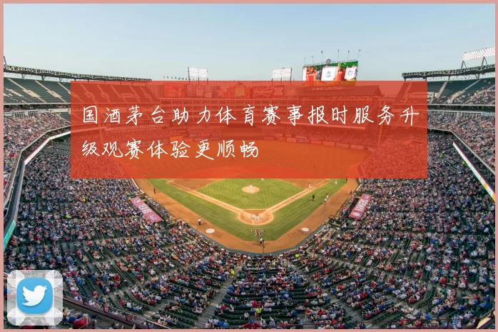 国酒茅台助力体育赛事报时服务升级观赛体验更顺畅