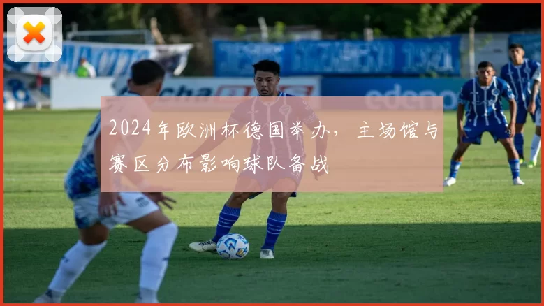 2024年欧洲杯德国举办，主场馆与赛区分布影响球队备战