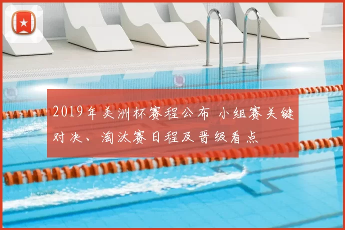 2019年美洲杯赛程公布 小组赛关键对决、淘汰赛日程及晋级看点