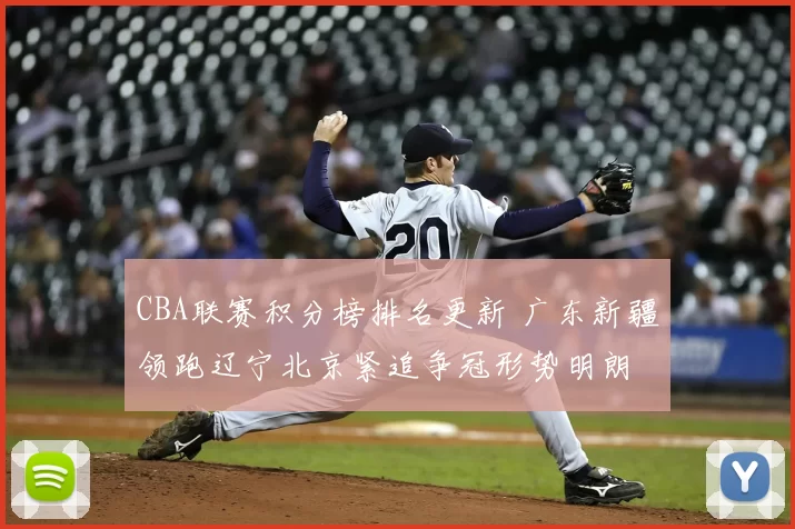 CBA联赛积分榜排名更新 广东新疆领跑辽宁北京紧追争冠形势明朗