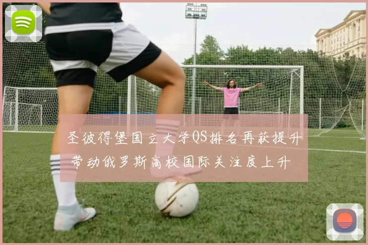 圣彼得堡国立大学QS排名再获提升 带动俄罗斯高校国际关注度上升