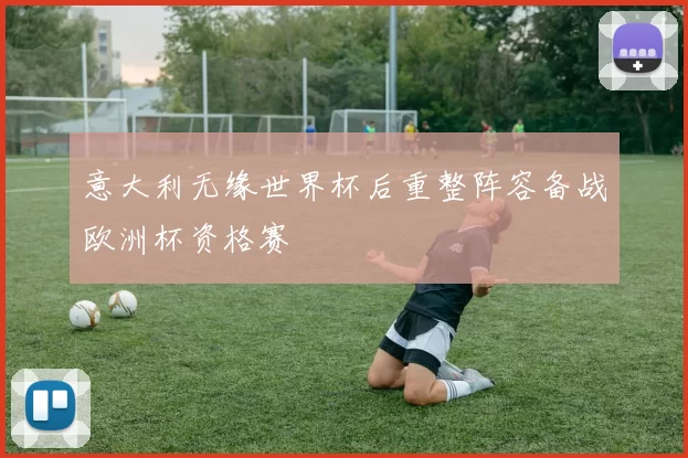 意大利无缘世界杯后重整阵容备战欧洲杯资格赛