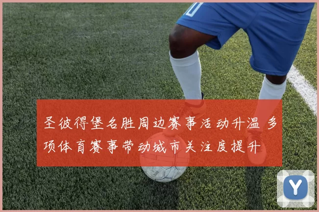 圣彼得堡名胜周边赛事活动升温 多项体育赛事带动城市关注度提升