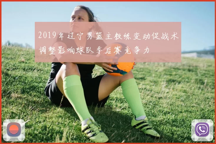 2019年辽宁男篮主教练变动促战术调整影响球队季后赛竞争力
