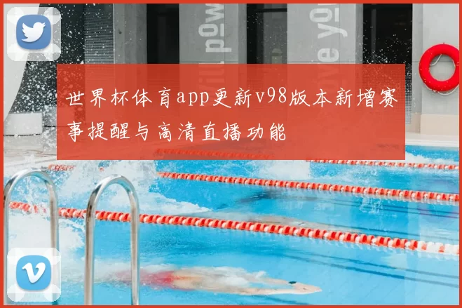 世界杯体育app更新v98版本新增赛事提醒与高清直播功能