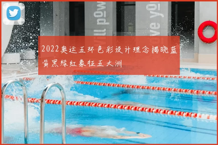 2022奥运五环色彩设计理念揭晓蓝黄黑绿红象征五大洲