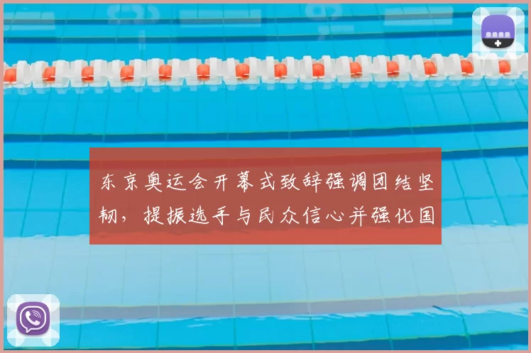 东京奥运会开幕式致辞强调团结坚韧，提振选手与民众信心并强化国际交流