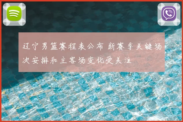 辽宁男篮赛程表公布 新赛季关键场次安排和主客场变化受关注
