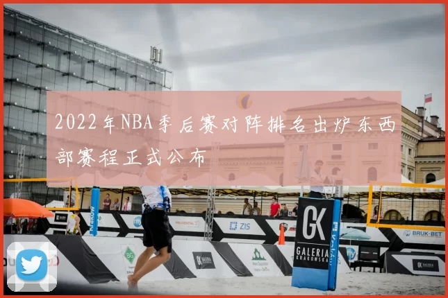 2022年NBA季后赛对阵排名出炉东西部赛程正式公布