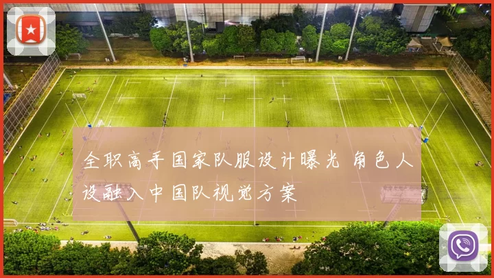 全职高手国家队服设计曝光 角色人设融入中国队视觉方案