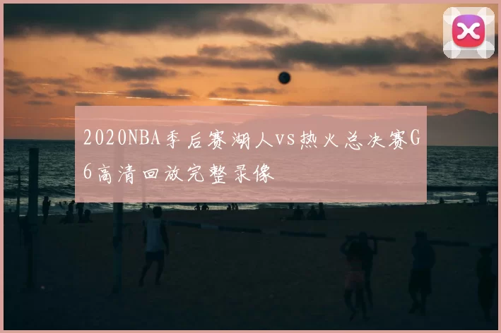 2020NBA季后赛湖人vs热火总决赛G6高清回放完整录像