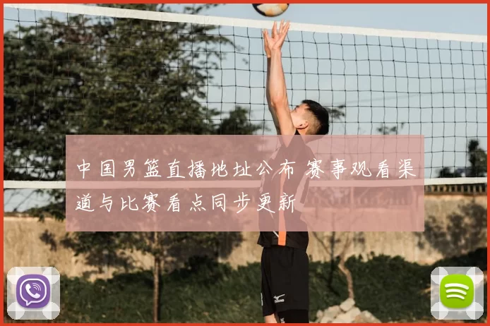 中国男篮直播地址公布 赛事观看渠道与比赛看点同步更新