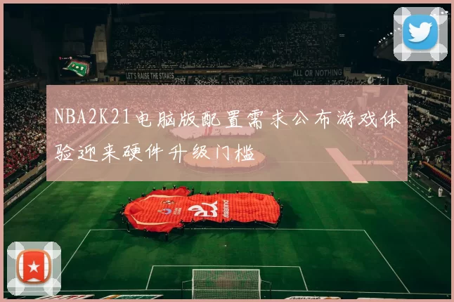 NBA2K21电脑版配置需求公布游戏体验迎来硬件升级门槛