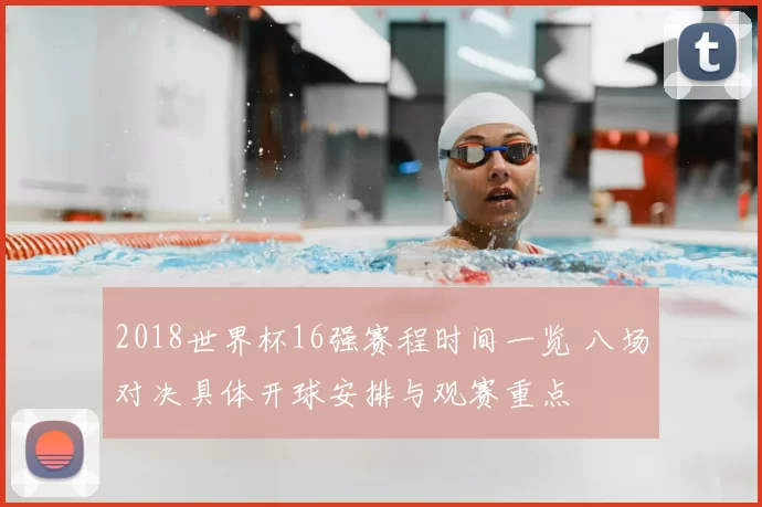 2018世界杯16强赛程时间一览 八场对决具体开球安排与观赛重点