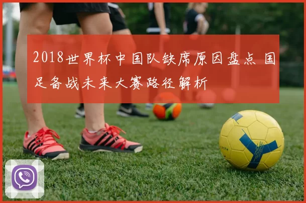 2018世界杯中国队缺席原因盘点 国足备战未来大赛路径解析