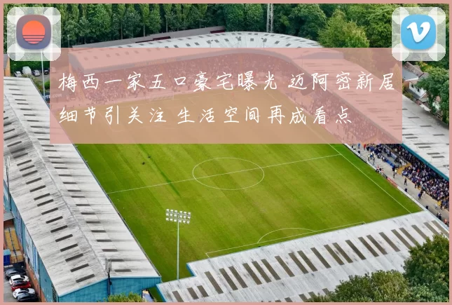梅西一家五口豪宅曝光 迈阿密新居细节引关注 生活空间再成看点